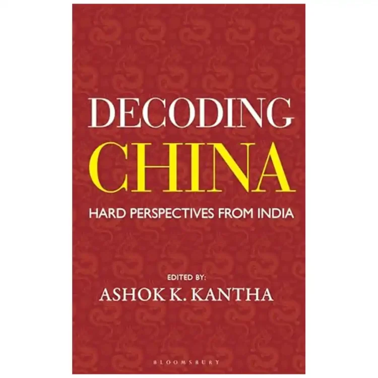 Decoding China Hard Perspectives from India by Ashok K Kantha hardcover Bloomsbury Publishing ISBN 9789361313608 geopolitics book Sri Lanka